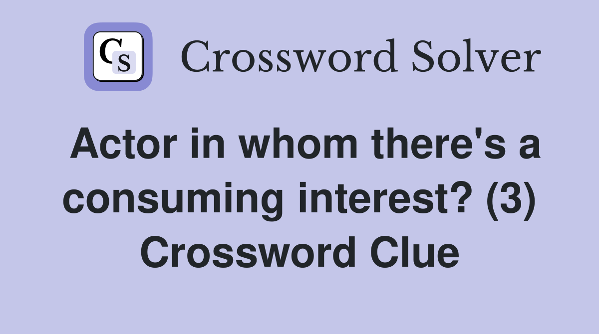 Actor in whom there's a consuming interest? (3) Crossword Clue