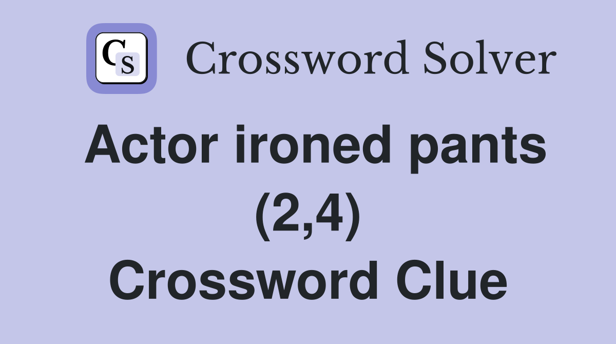 Actor ironed pants (2,4) Crossword Clue