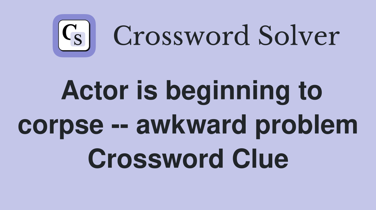 Actor is beginning to corpse -- awkward problem Crossword Clue