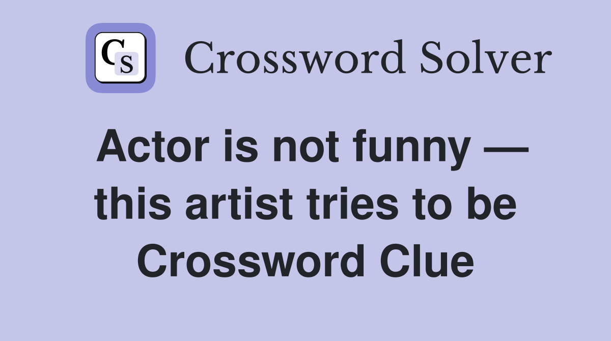 Actor is not funny — this artist tries to be Crossword Clue