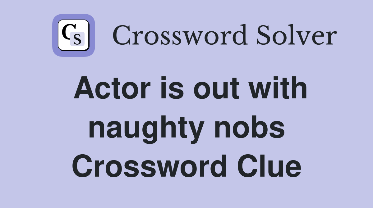 Actor is out with naughty nobs Crossword Clue