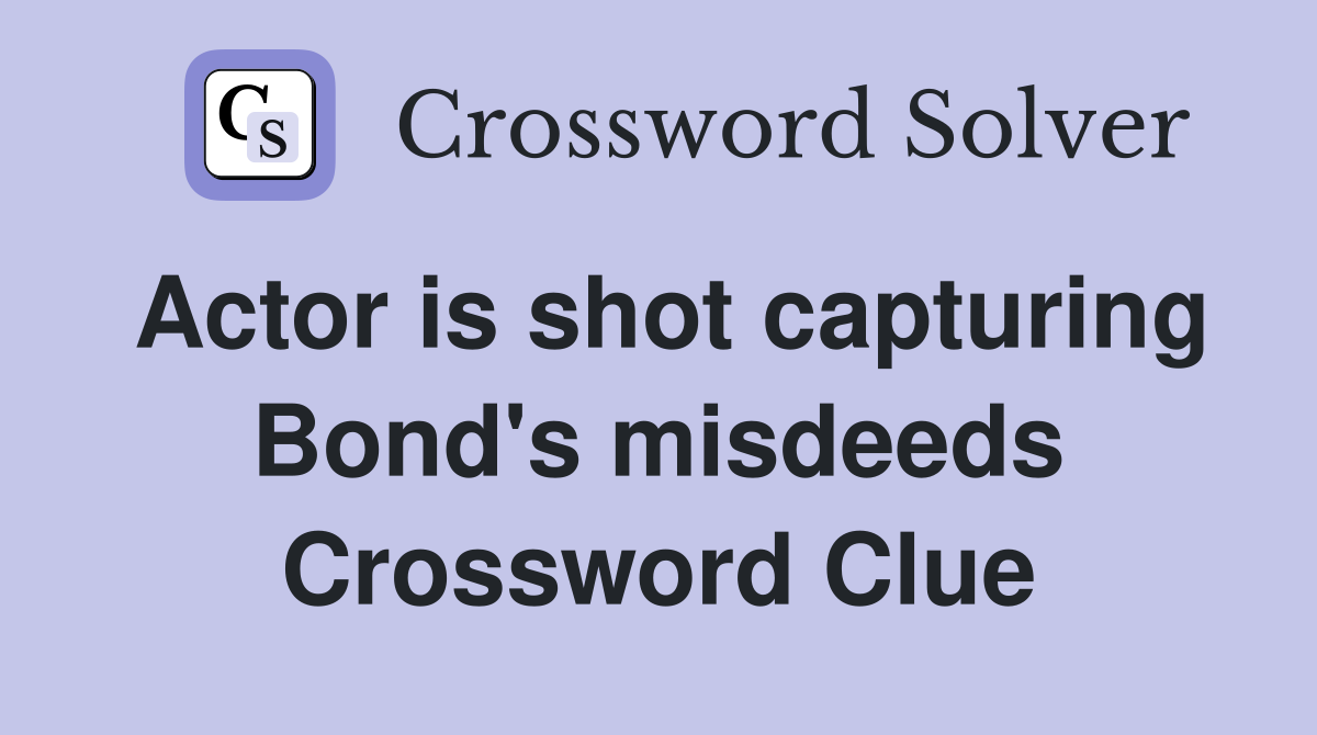 Actor is shot capturing Bond's misdeeds Crossword Clue