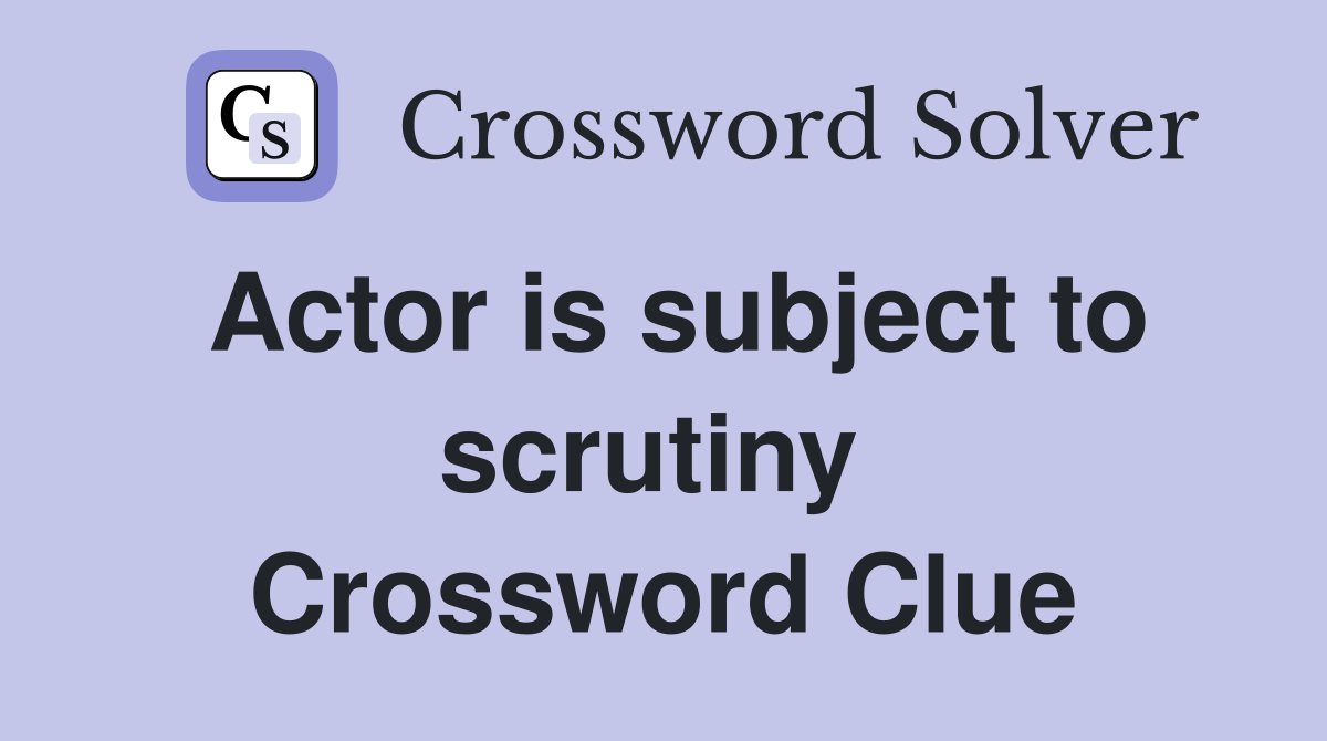 Actor is subject to scrutiny  Crossword Clue
