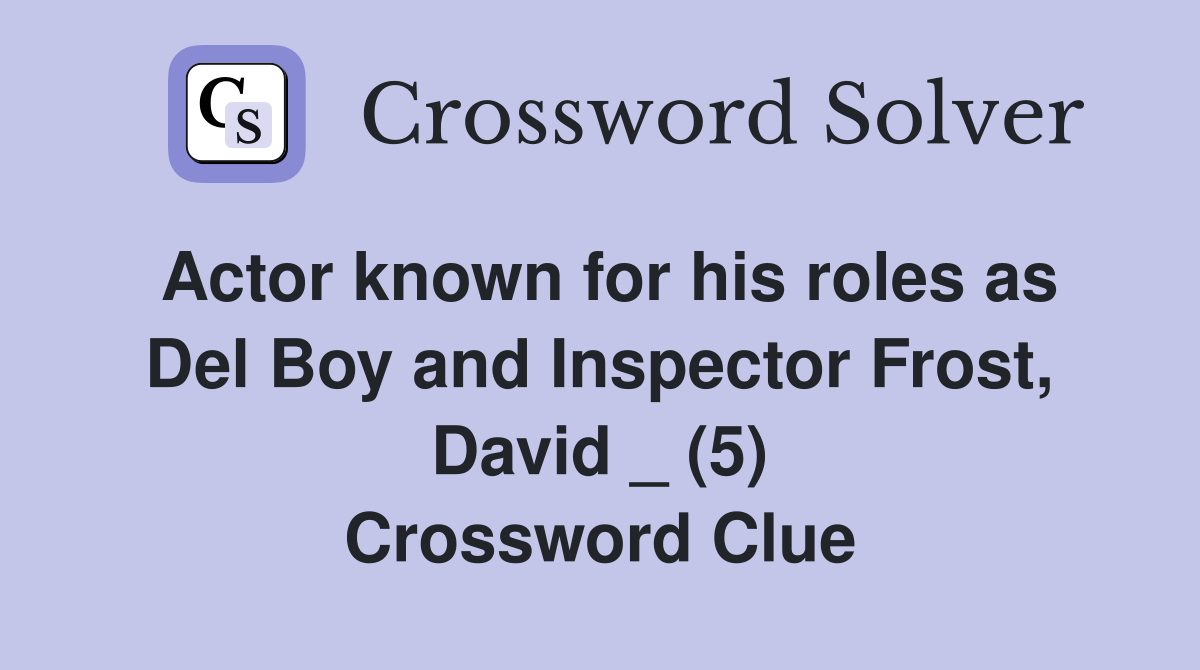 Actor known for his roles as Del Boy and Inspector Frost, David _ (5) Crossword Clue