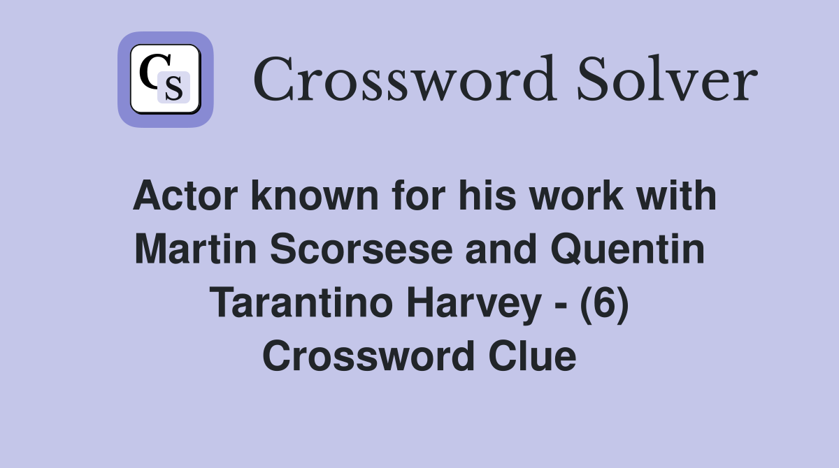 Actor known for his work with Martin Scorsese and Quentin Tarantino Harvey - (6) Crossword Clue