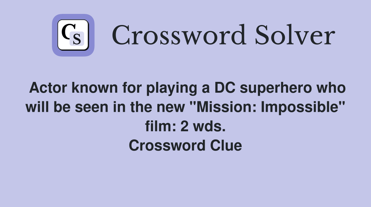 Actor known for playing a DC superhero who will be seen in the new "Mission: Impossible" film: 2 wds. Crossword Clue