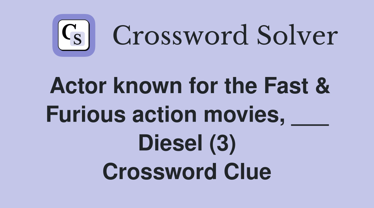 Actor known for the Fast & Furious action movies, ___ Diesel (3) Crossword Clue