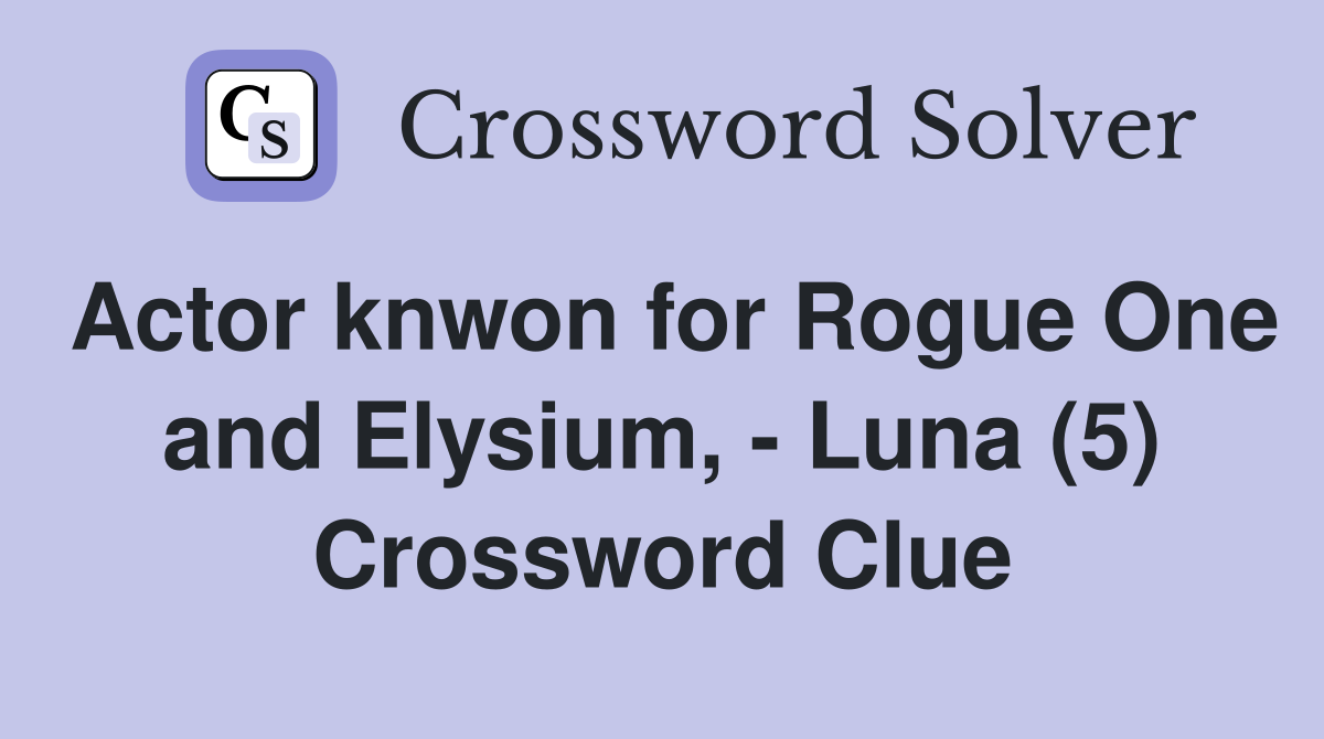 Actor knwon for Rogue One and Elysium, - Luna (5) Crossword Clue