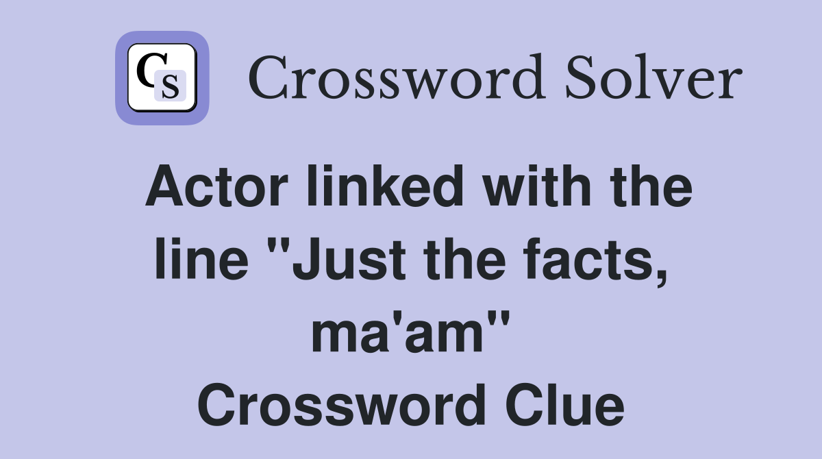 Actor linked with the line "Just the facts, ma'am" Crossword Clue