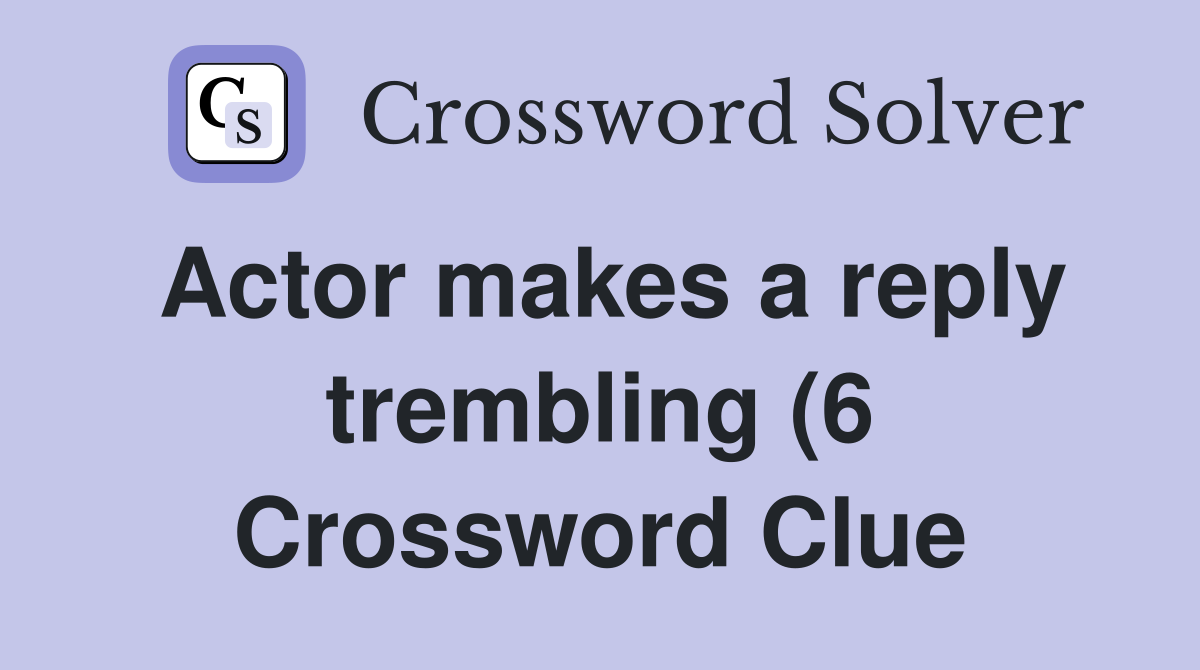 Actor makes a reply trembling (6) Crossword Clue Answers Crossword Actor makes a reply trembling (6) Crossword Clue Answers Crossword