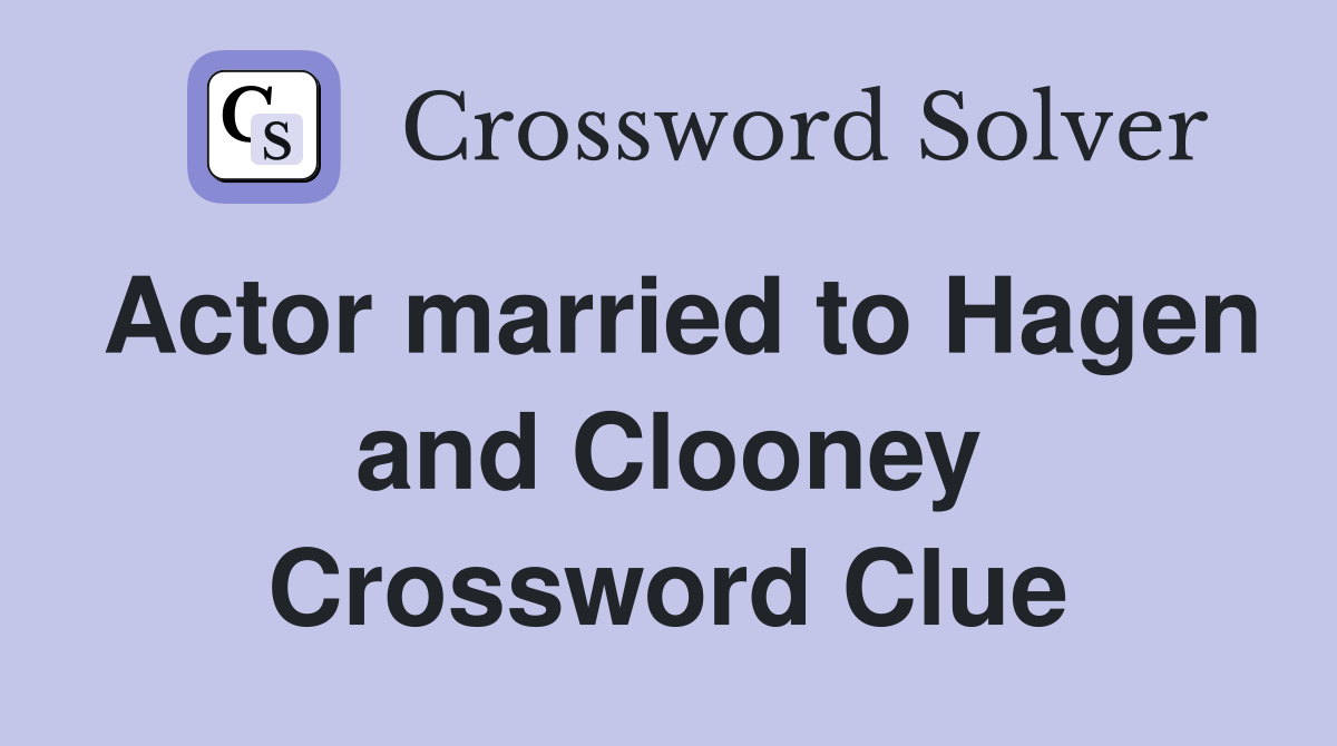 Actor married to Hagen and Clooney Crossword Clue