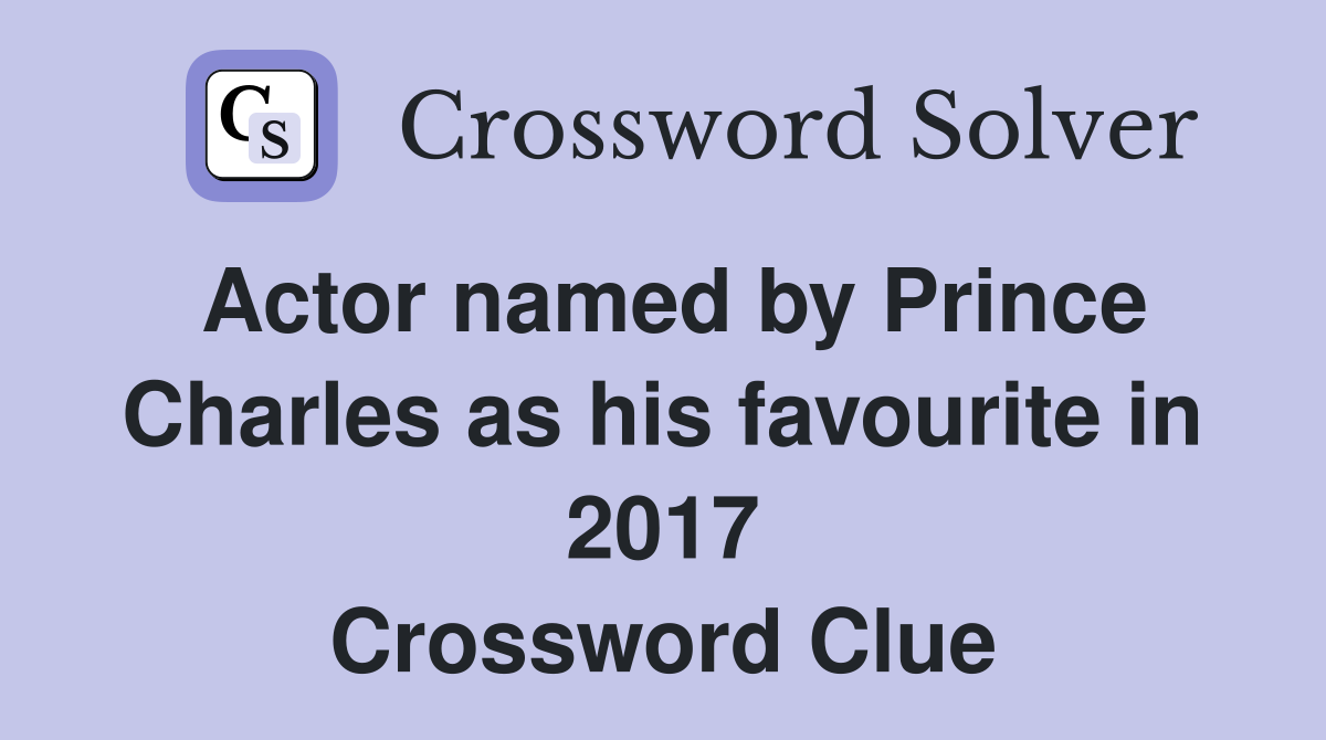 Actor named by Prince Charles as his favourite in 2017 Crossword Clue