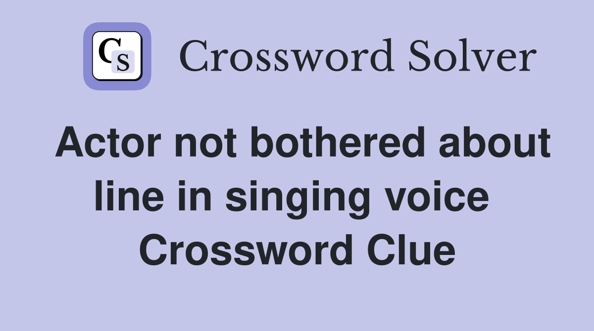 Actor not bothered about line in singing voice  Crossword Clue