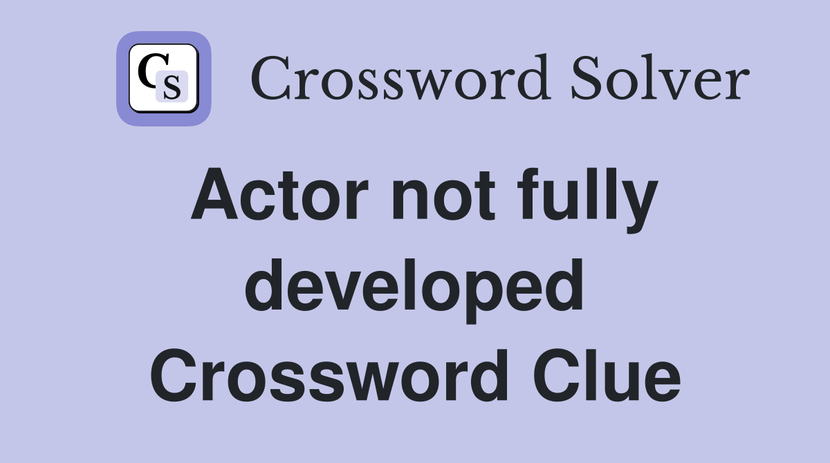 Actor not fully developed Crossword Clue
