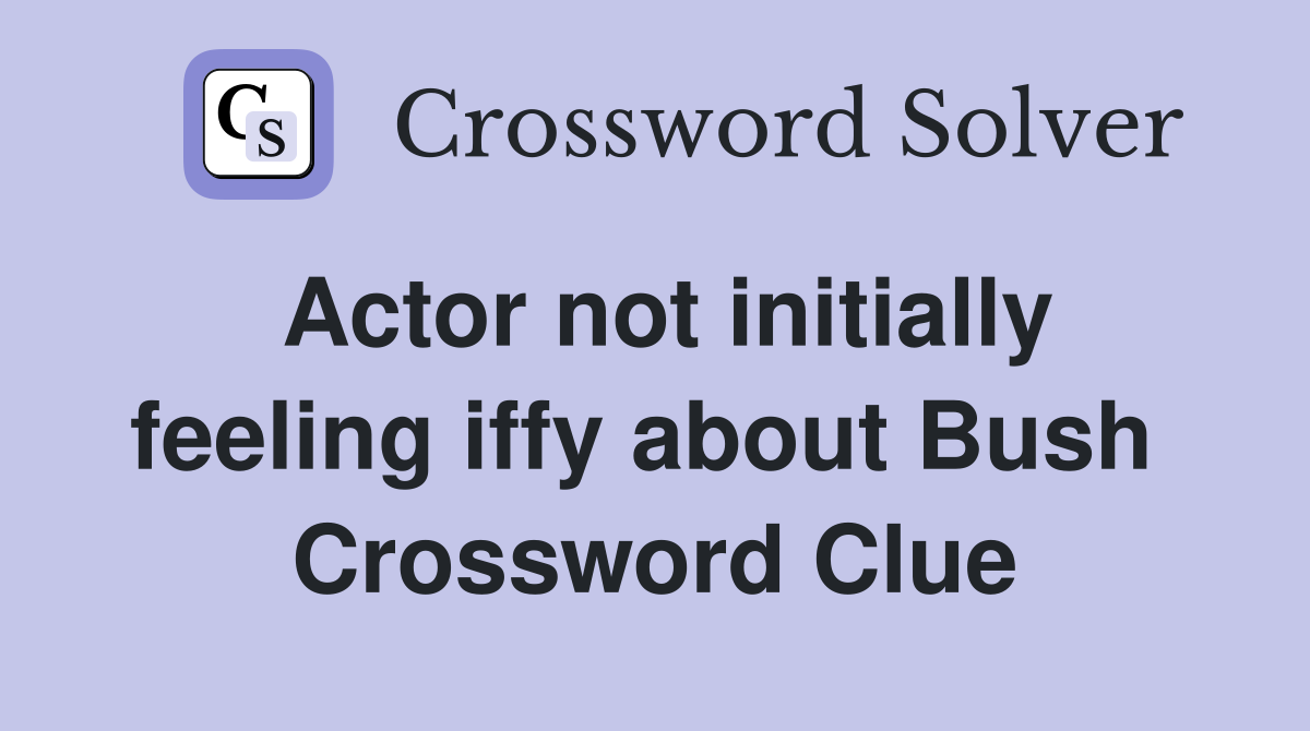 Actor not initially feeling iffy about Bush  Crossword Clue