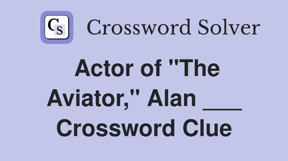 Actor of "The Aviator," Alan ___ Crossword Clue