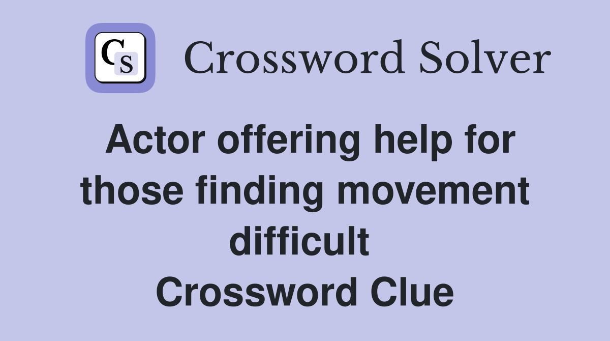 Actor offering help for those finding movement difficult  Crossword Clue
