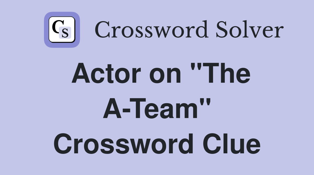 Actor on "The A-Team" Crossword Clue