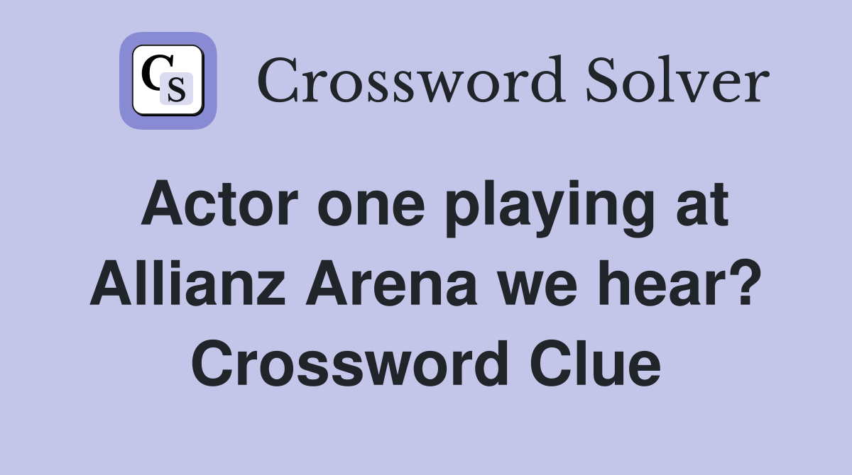 Actor one playing at Allianz Arena we hear? Crossword Clue