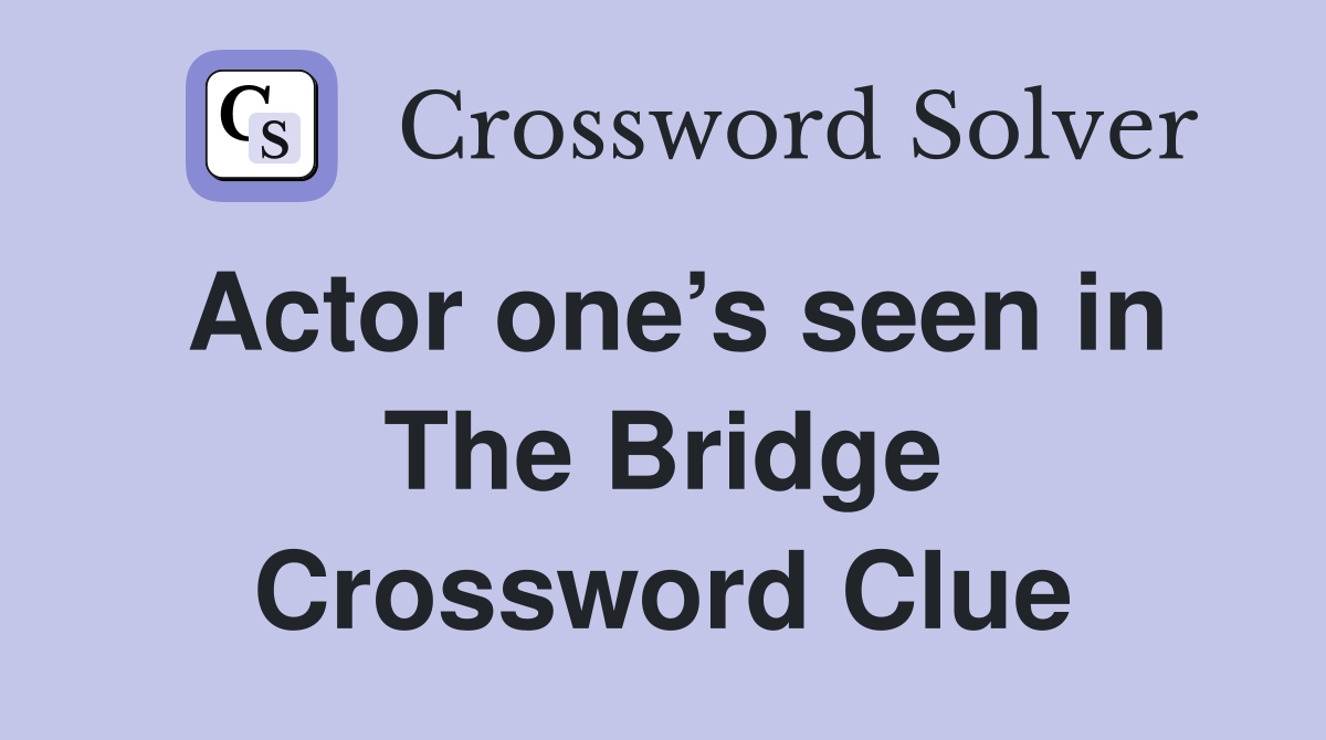 Actor one’s seen in The Bridge Crossword Clue