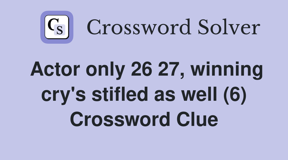Actor only 26 27, winning cry's stifled as well (6) Crossword Clue