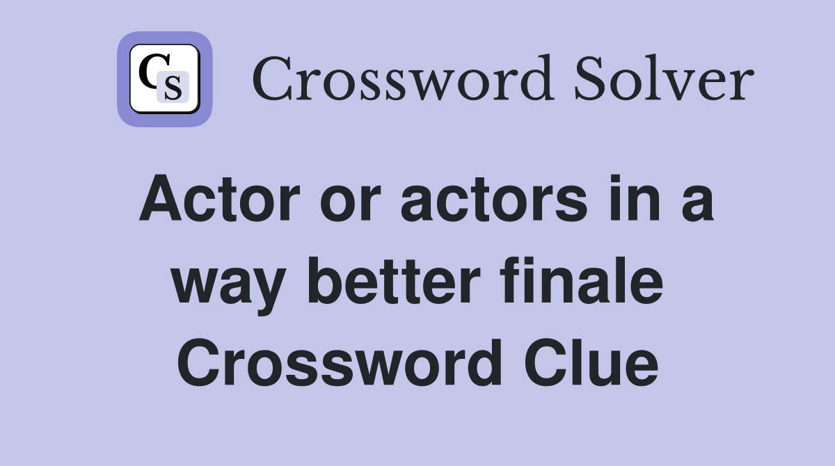 Actor or actors in a way better finale Crossword Clue