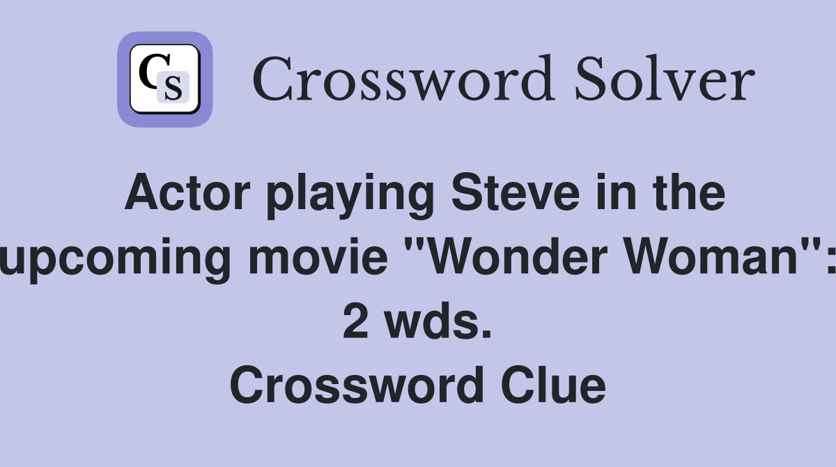 Actor playing Steve in the upcoming movie "Wonder Woman": 2 wds. Crossword Clue