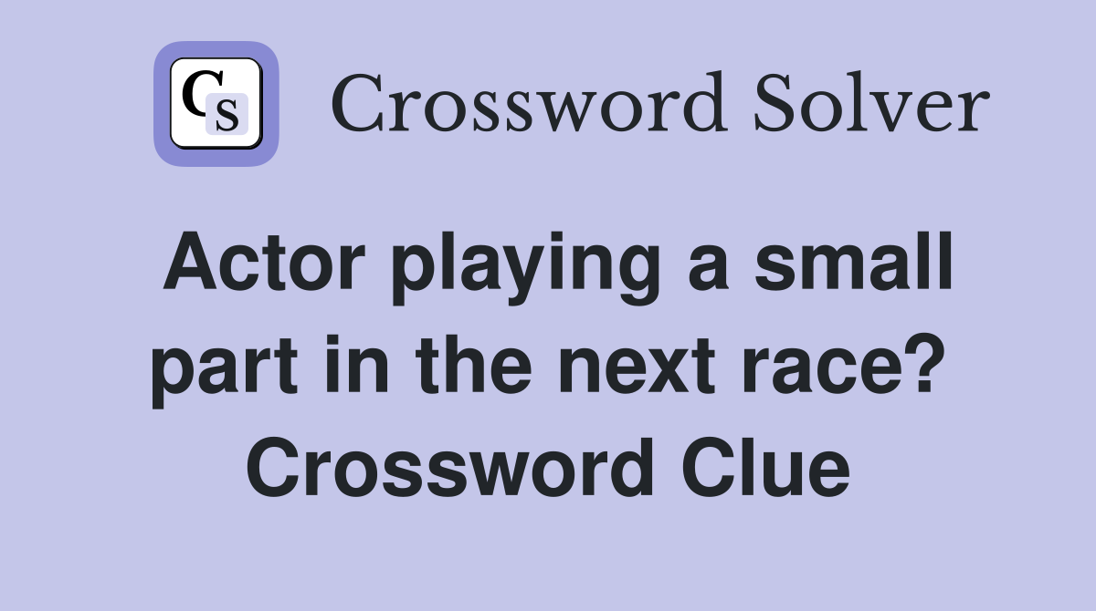 Actor playing a small part in the next race? Crossword Clue