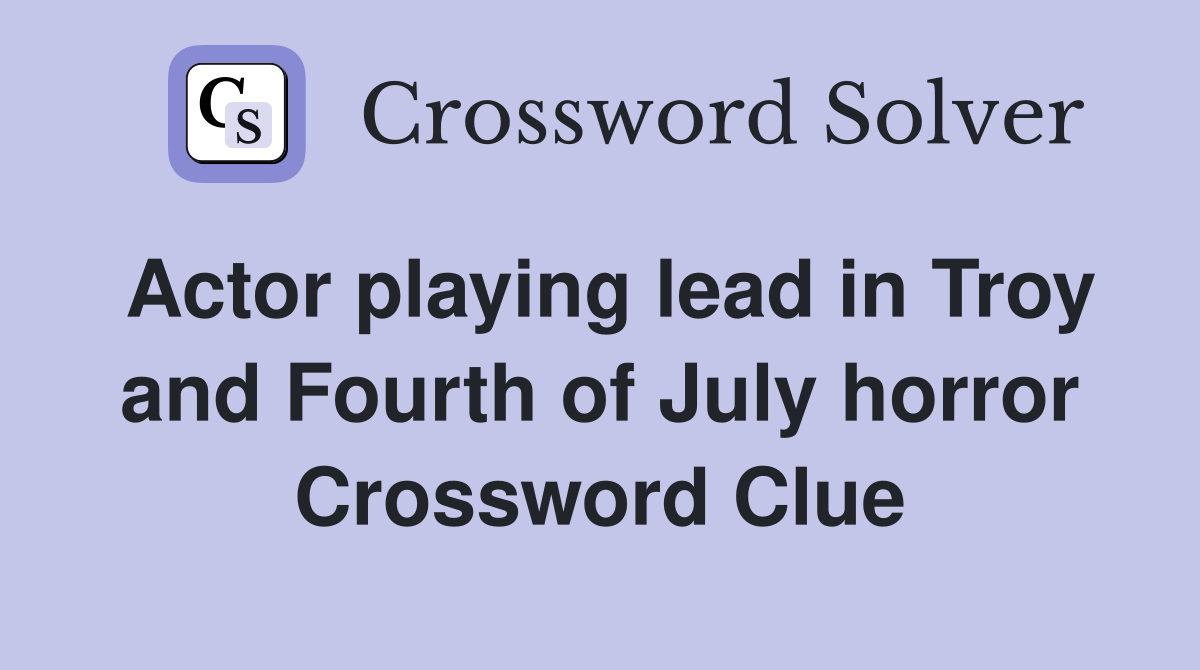 Actor playing lead in Troy and Fourth of July horror Crossword Clue