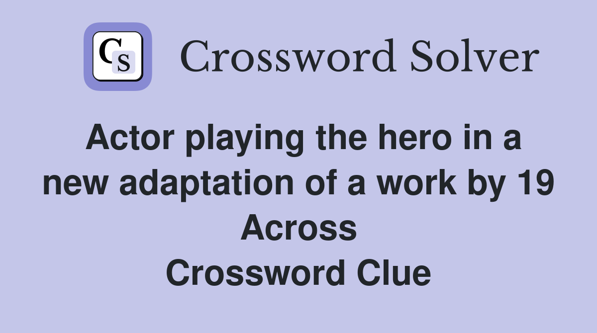 Actor playing the hero in a new adaptation of a work by 19 Across Crossword Clue