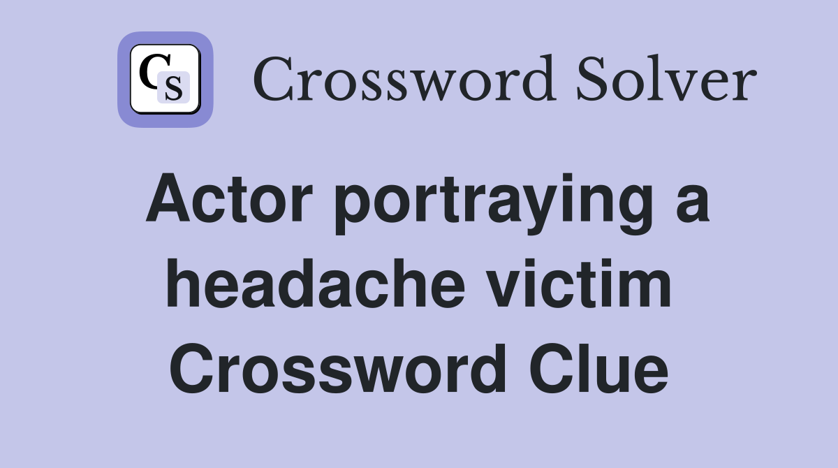 Actor portraying a headache victim Crossword Clue