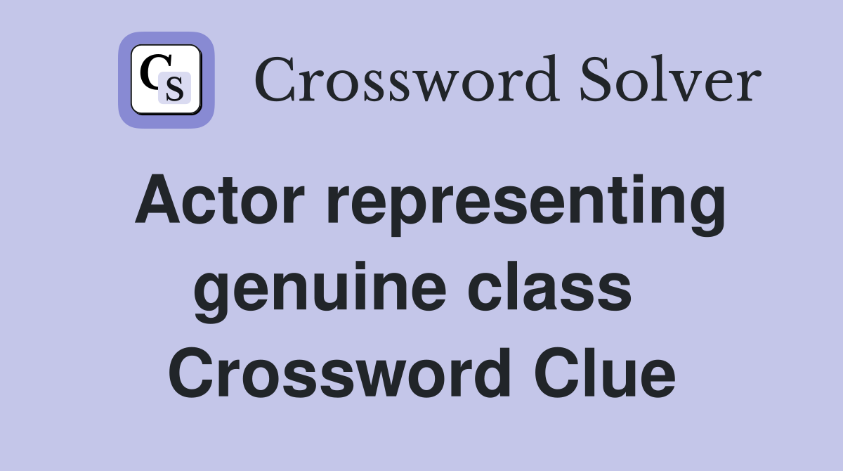 Actor representing genuine class  Crossword Clue