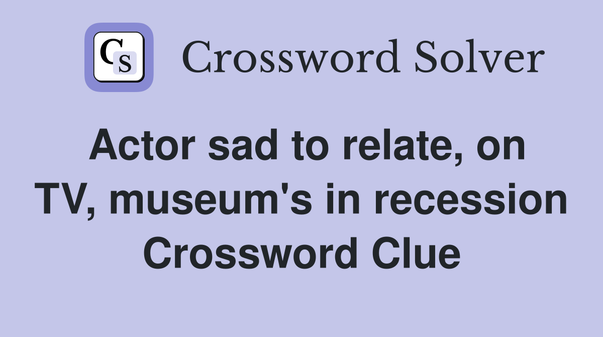 Actor sad to relate, on TV, museum's in recession Crossword Clue