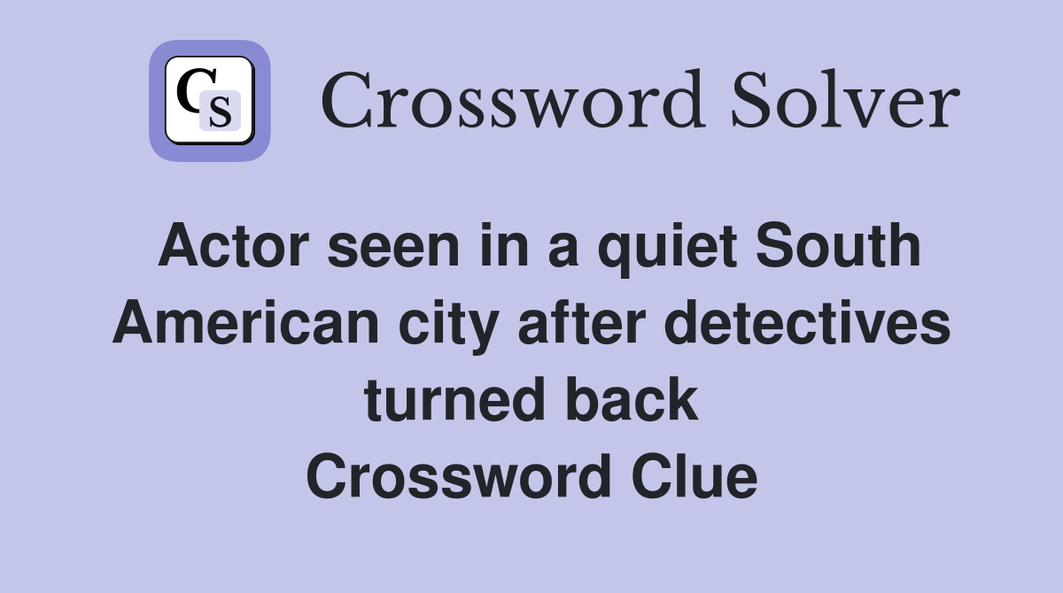 Actor seen in a quiet South American city after detectives turned back Crossword Clue