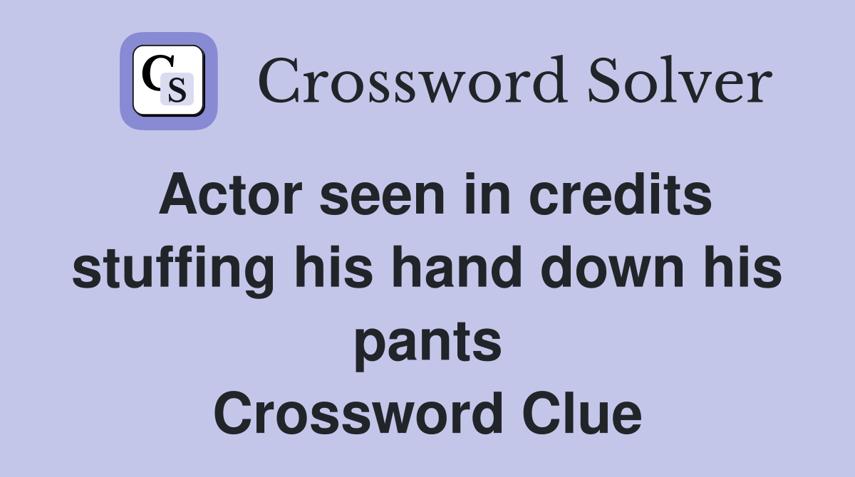 Actor seen in credits stuffing his hand down his pants Crossword Clue