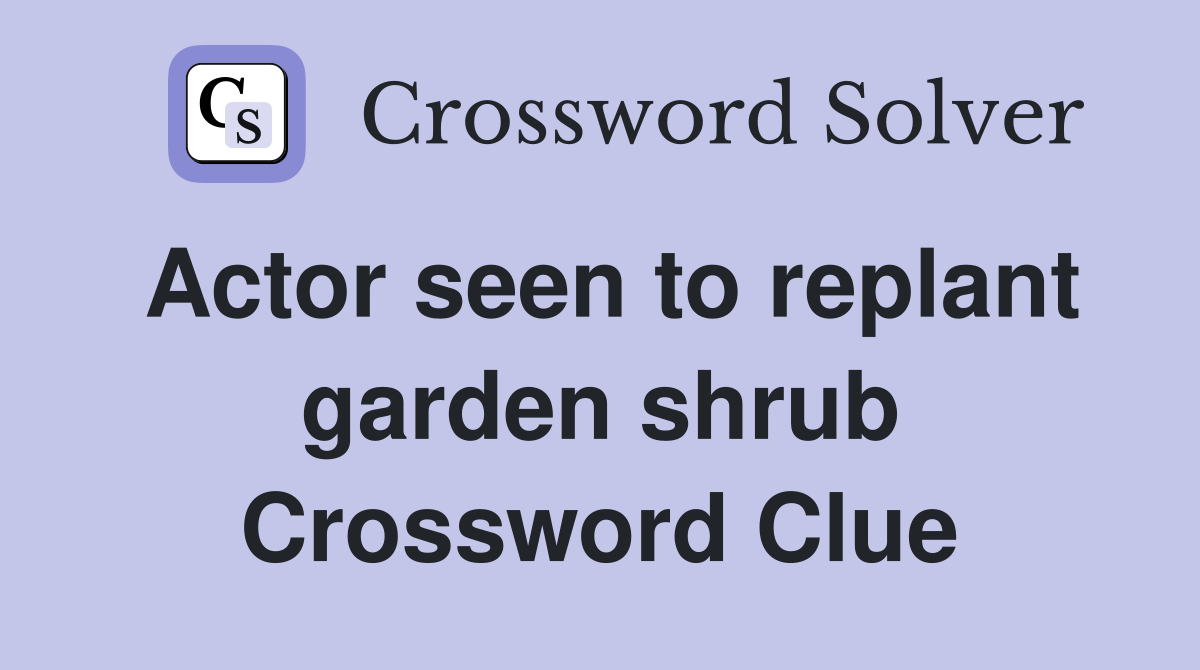 Actor seen to replant garden shrub Crossword Clue