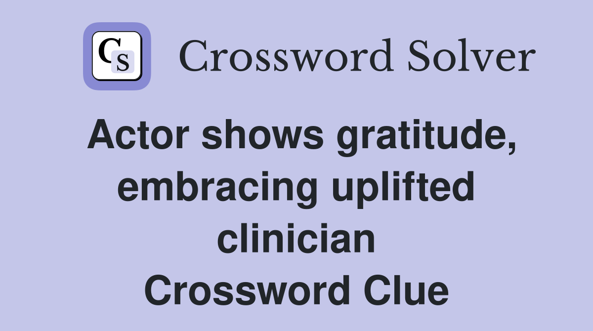 Actor shows gratitude, embracing uplifted clinician Crossword Clue