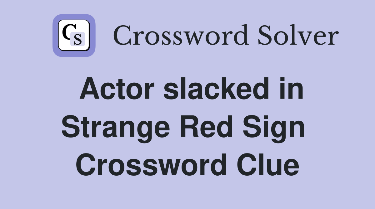 Actor slacked in Strange Red Sign  Crossword Clue