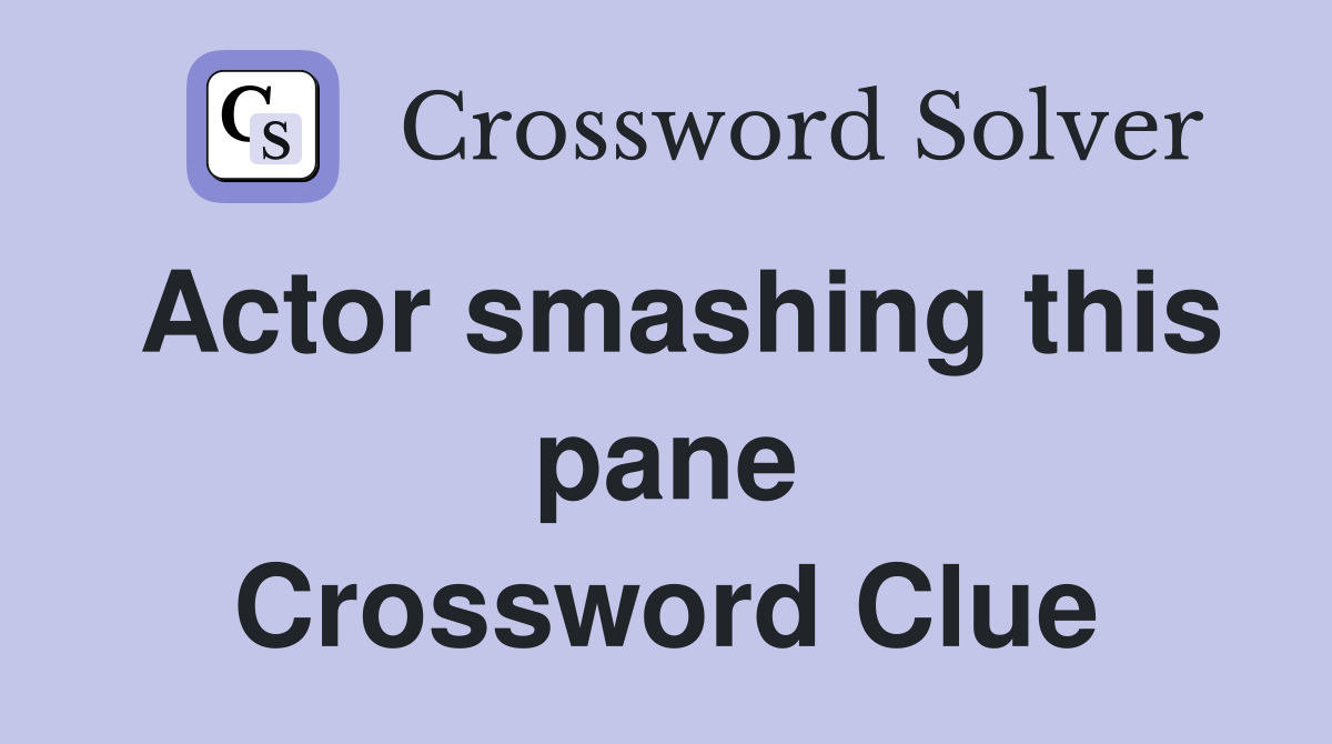 Actor smashing this pane Crossword Clue