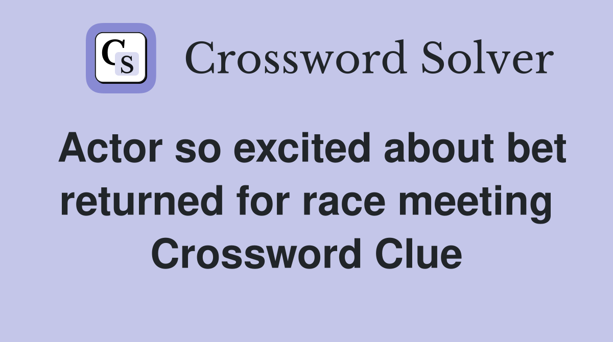Actor so excited about bet returned for race meeting Crossword Clue