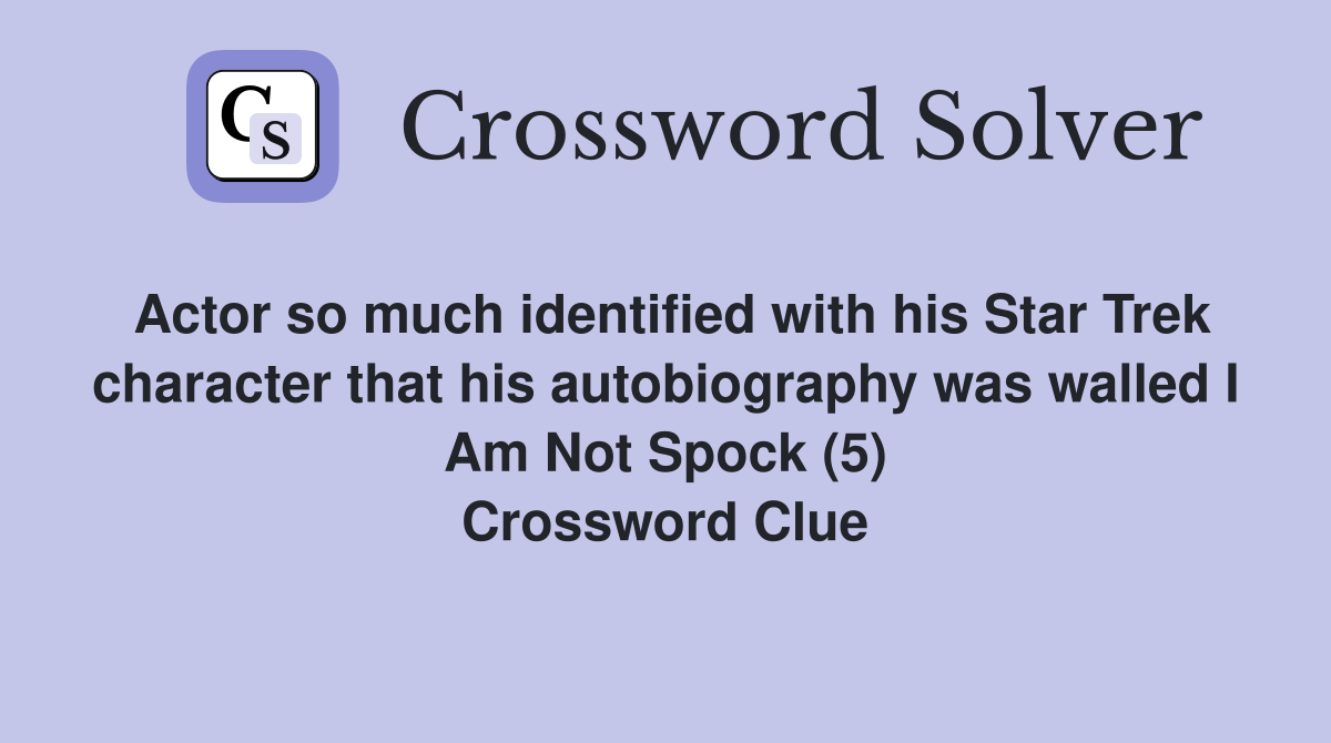 Actor so much identified with his Star Trek character that his autobiography was walled I Am Not Spock (5) Crossword Clue