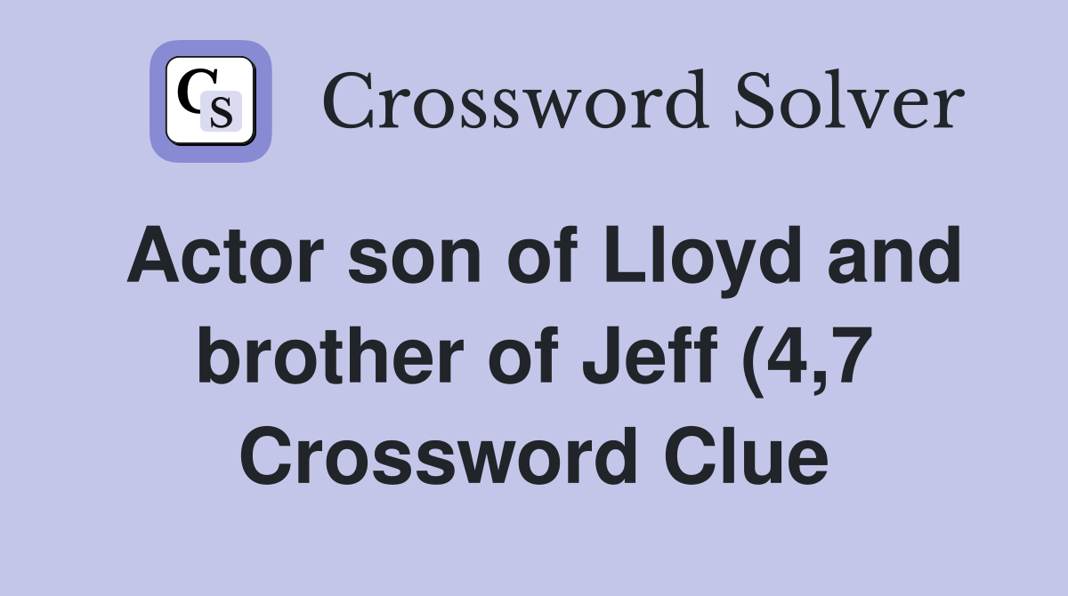 Actor son of Lloyd and brother of Jeff (4 7) Crossword Clue Answers Actor son of Lloyd and brother of Jeff (4 7) Crossword Clue Answers