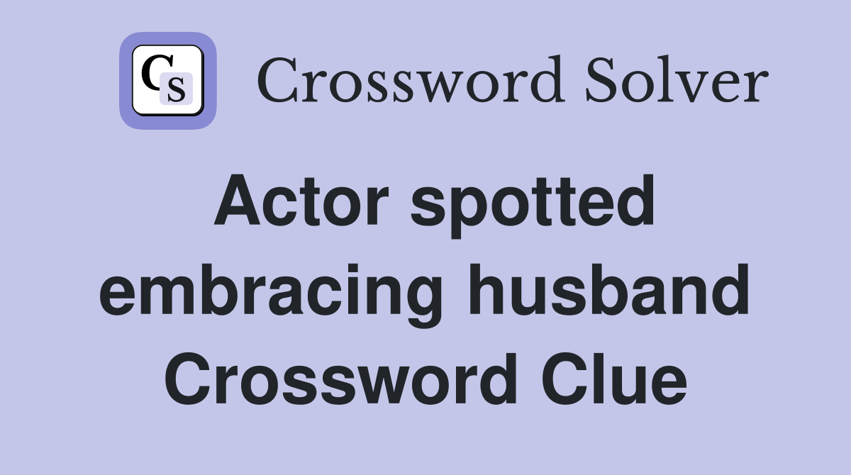 Actor spotted embracing husband Crossword Clue