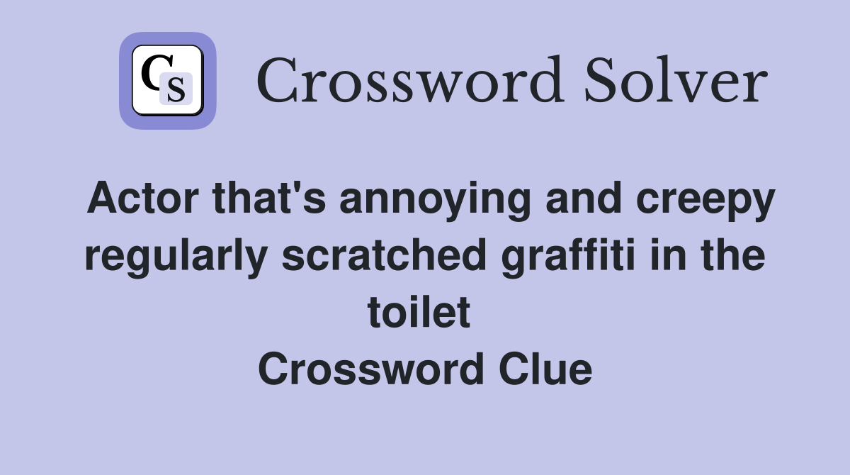 Actor that's annoying and creepy regularly scratched graffiti in the toilet  Crossword Clue