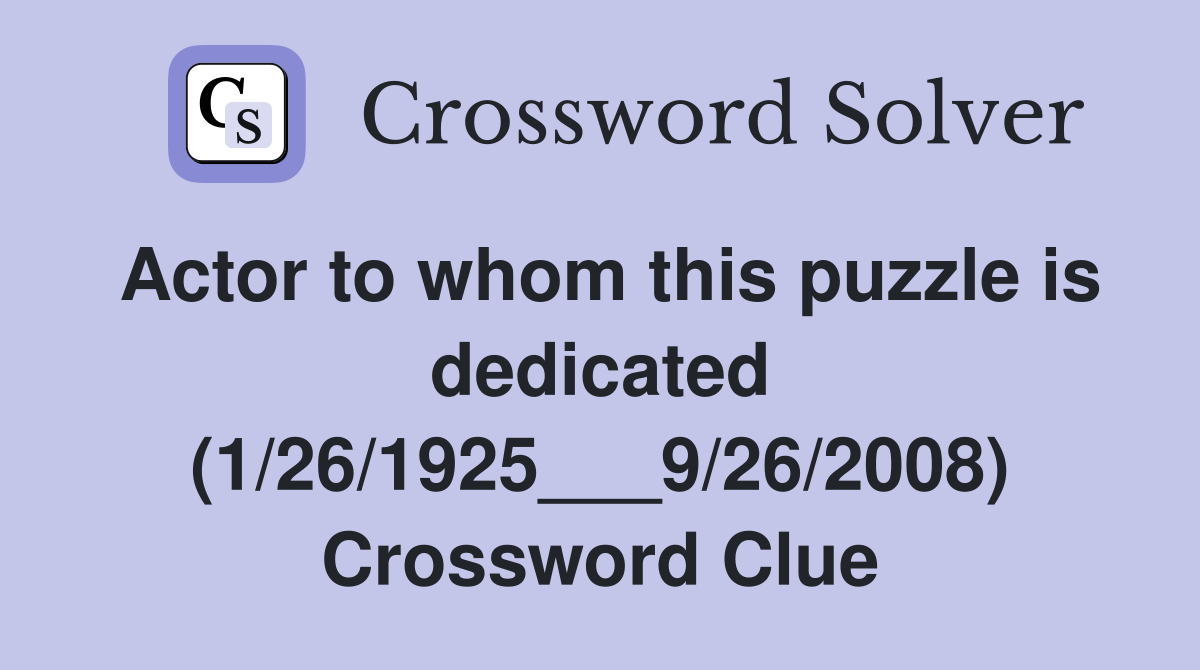 Actor to whom this puzzle is dedicated (1/26/1925___9/26/2008) Crossword Clue