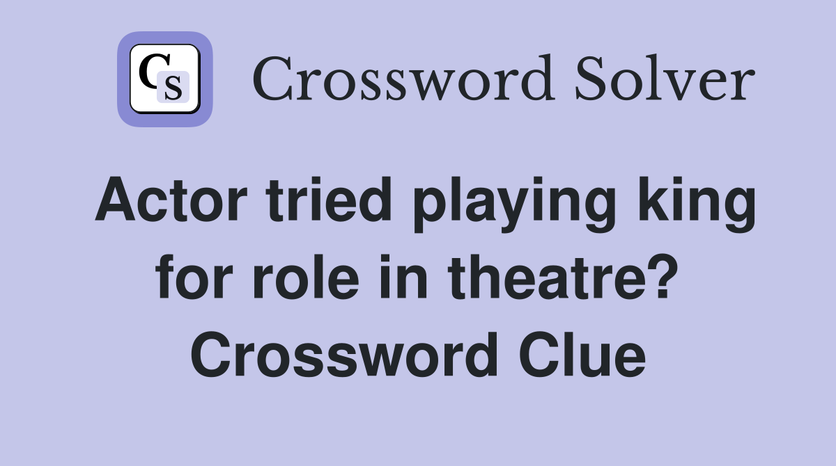 Actor tried playing king for role in theatre? Crossword Clue