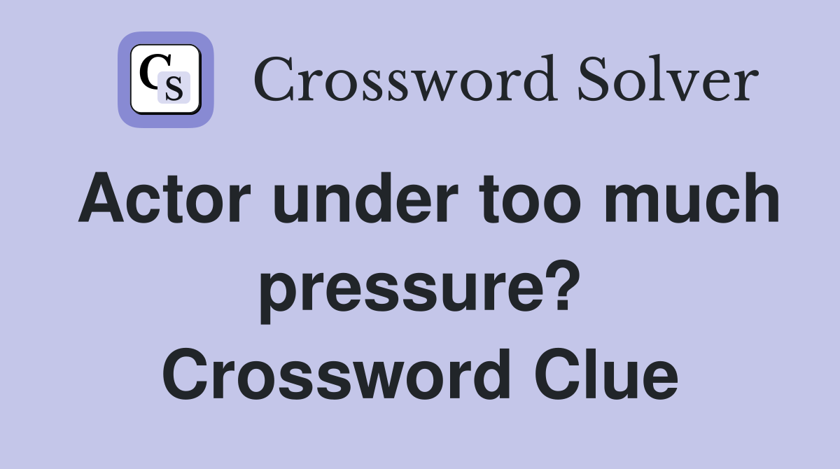 Actor under too much pressure? Crossword Clue