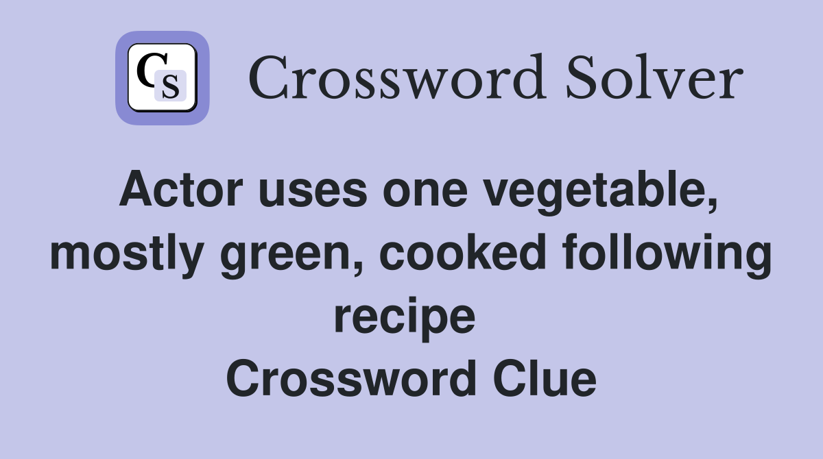 Actor uses one vegetable, mostly green, cooked following recipe  Crossword Clue