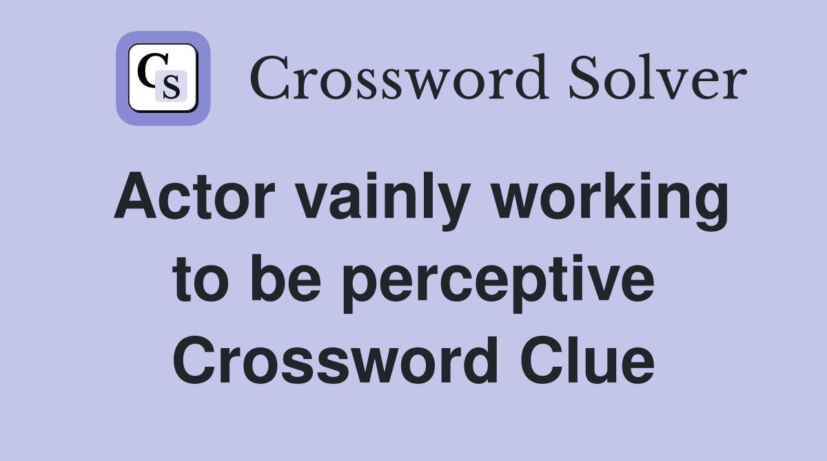 Actor vainly working to be perceptive Crossword Clue