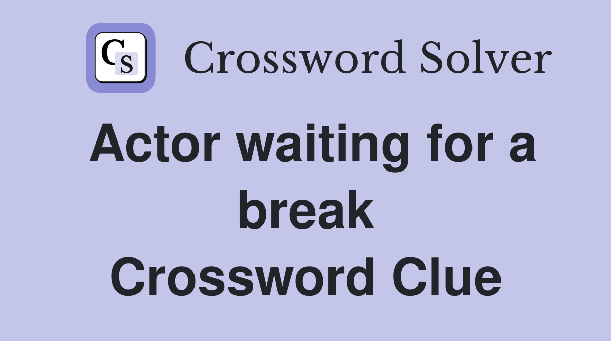 Actor waiting for a break Crossword Clue